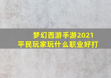 梦幻西游手游2021平民玩家玩什么职业好打