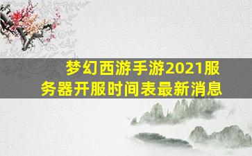 梦幻西游手游2021服务器开服时间表最新消息