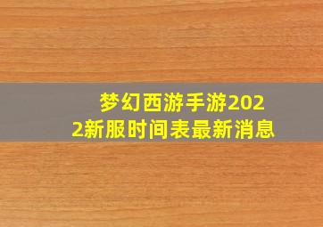 梦幻西游手游2022新服时间表最新消息