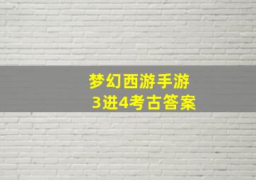 梦幻西游手游3进4考古答案