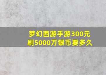 梦幻西游手游300元刷5000万银币要多久