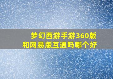 梦幻西游手游360版和网易版互通吗哪个好