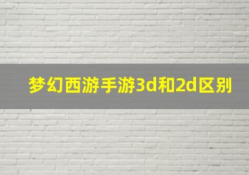 梦幻西游手游3d和2d区别