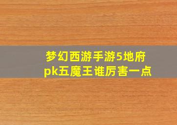 梦幻西游手游5地府pk五魔王谁厉害一点