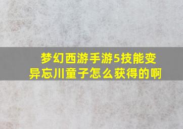 梦幻西游手游5技能变异忘川童子怎么获得的啊