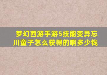 梦幻西游手游5技能变异忘川童子怎么获得的啊多少钱