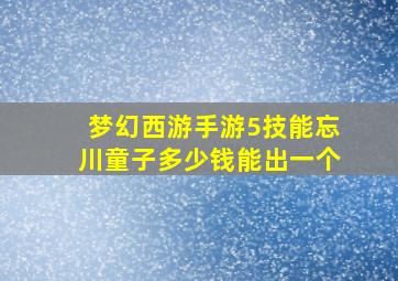 梦幻西游手游5技能忘川童子多少钱能出一个