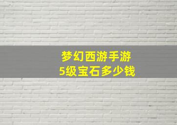 梦幻西游手游5级宝石多少钱