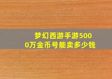 梦幻西游手游5000万金币号能卖多少钱