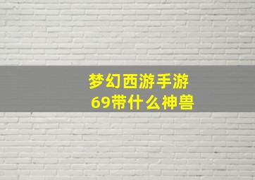 梦幻西游手游69带什么神兽