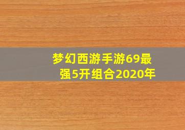 梦幻西游手游69最强5开组合2020年