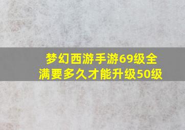 梦幻西游手游69级全满要多久才能升级50级