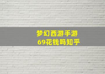 梦幻西游手游69花钱吗知乎