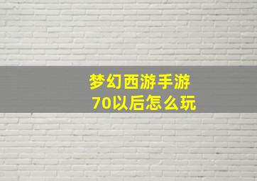 梦幻西游手游70以后怎么玩