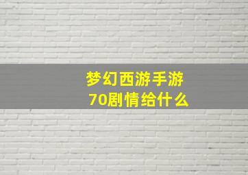 梦幻西游手游70剧情给什么