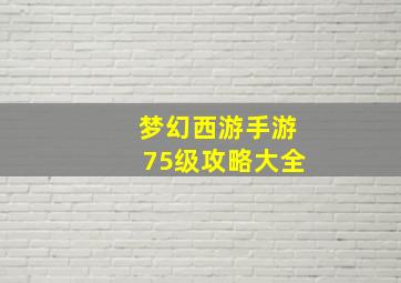 梦幻西游手游75级攻略大全