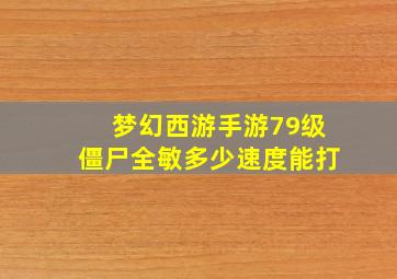 梦幻西游手游79级僵尸全敏多少速度能打