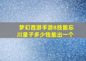 梦幻西游手游8技能忘川童子多少钱能出一个