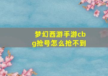 梦幻西游手游cbg抢号怎么抢不到