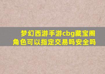 梦幻西游手游cbg藏宝阁角色可以指定交易吗安全吗