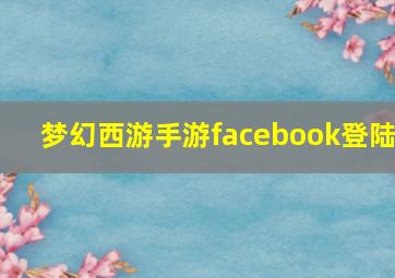 梦幻西游手游facebook登陆