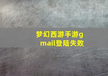 梦幻西游手游gmail登陆失败