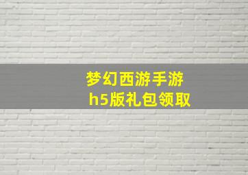 梦幻西游手游h5版礼包领取