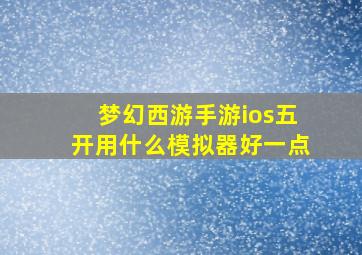 梦幻西游手游ios五开用什么模拟器好一点