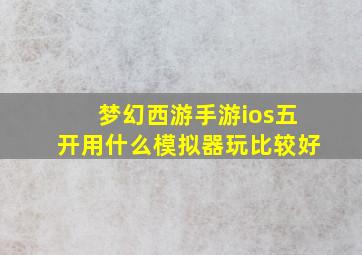 梦幻西游手游ios五开用什么模拟器玩比较好