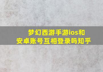 梦幻西游手游ios和安卓账号互相登录吗知乎