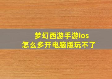 梦幻西游手游ios怎么多开电脑版玩不了