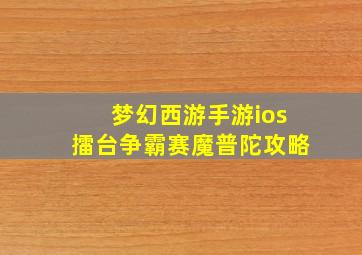 梦幻西游手游ios擂台争霸赛魔普陀攻略