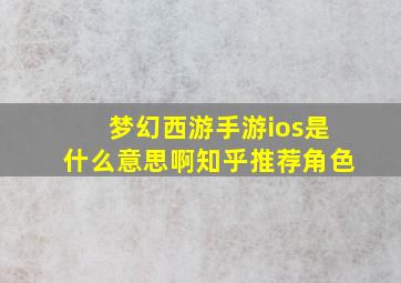 梦幻西游手游ios是什么意思啊知乎推荐角色