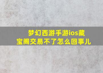 梦幻西游手游ios藏宝阁交易不了怎么回事儿