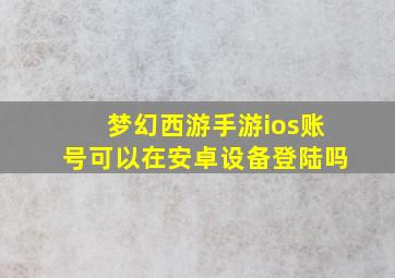 梦幻西游手游ios账号可以在安卓设备登陆吗