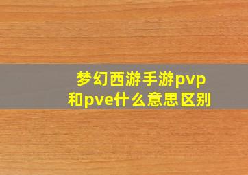 梦幻西游手游pvp和pve什么意思区别