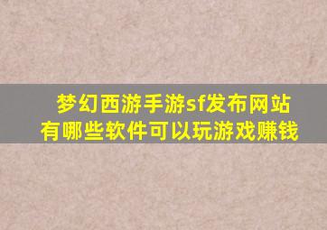 梦幻西游手游sf发布网站有哪些软件可以玩游戏赚钱