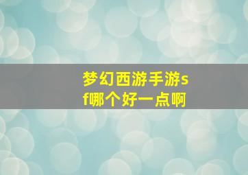 梦幻西游手游sf哪个好一点啊