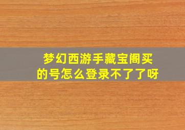 梦幻西游手藏宝阁买的号怎么登录不了了呀