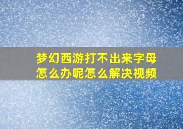 梦幻西游打不出来字母怎么办呢怎么解决视频