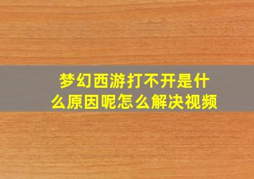 梦幻西游打不开是什么原因呢怎么解决视频