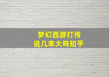 梦幻西游打传说几率大吗知乎