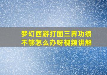 梦幻西游打图三界功绩不够怎么办呀视频讲解