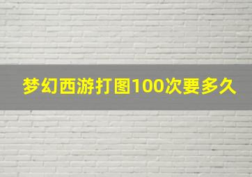 梦幻西游打图100次要多久