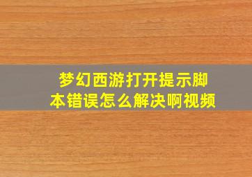 梦幻西游打开提示脚本错误怎么解决啊视频