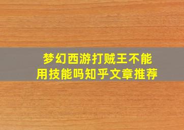 梦幻西游打贼王不能用技能吗知乎文章推荐