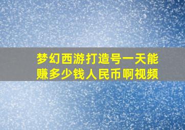 梦幻西游打造号一天能赚多少钱人民币啊视频