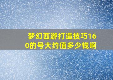 梦幻西游打造技巧160的号大约值多少钱啊