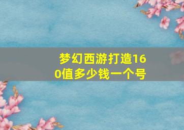 梦幻西游打造160值多少钱一个号