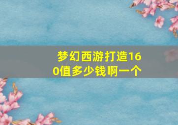 梦幻西游打造160值多少钱啊一个